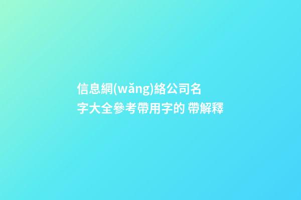 信息網(wǎng)絡公司名字大全參考帶用字的 帶解釋-第1張-公司起名-玄機派